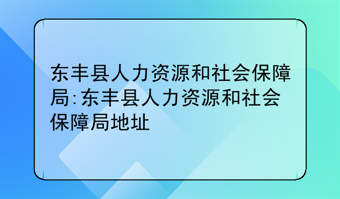 东丰县人力资源和社会保障局:东丰县人力资源和社会保障局地址
