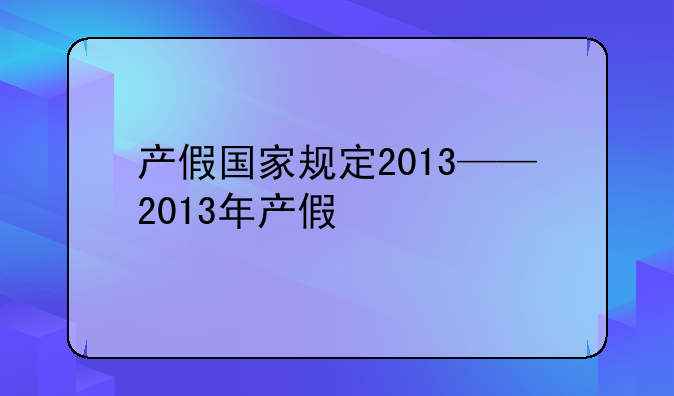 产假国家规定2013——2013年产假