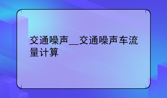 交通噪声__交通噪声车流量计算
