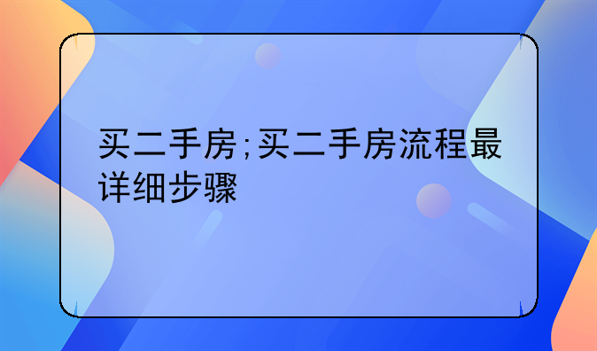 买二手房;买二手房流程最详细步骤