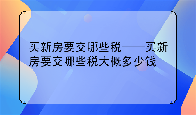 买新房要交哪些税——买新房要交哪些税大概多少钱