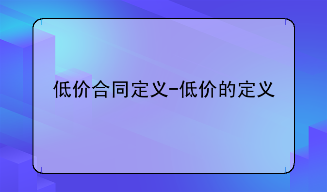 低价合同定义-低价的定义