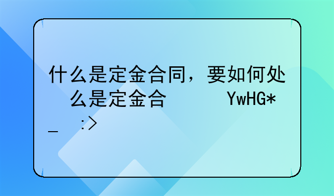 什么是定金合同，要如何处理定金合同纠纷