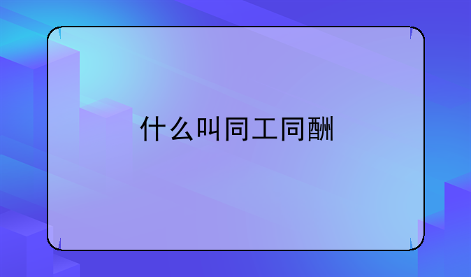 什么叫同工同酬