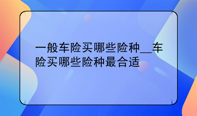 一般车险买哪些险种__车险买哪些险种最合适