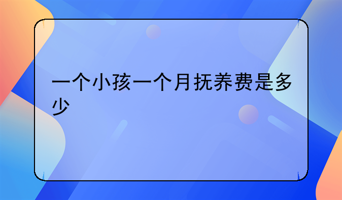 一个小孩一个月抚养费是多少