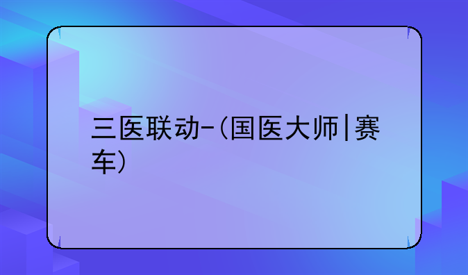 三医联动-(国医大师|赛车)