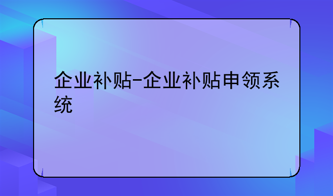 企业补贴-企业补贴申领系统