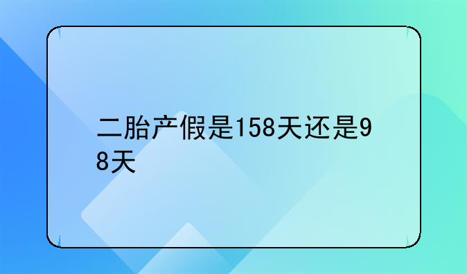 二胎产假是158天还是98天