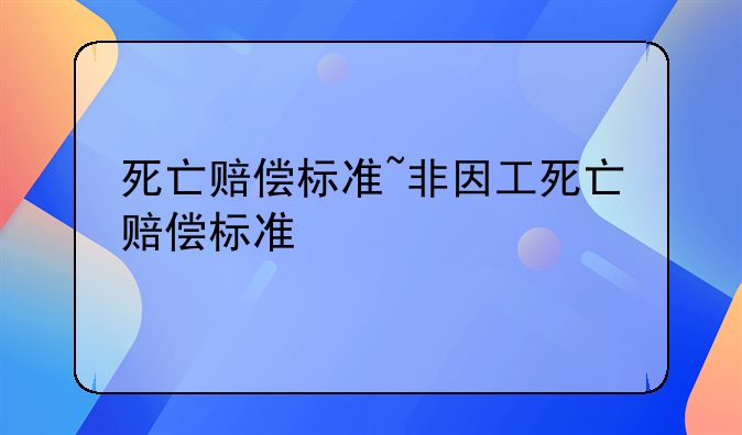 死亡赔偿标准~非因工死亡赔偿标准