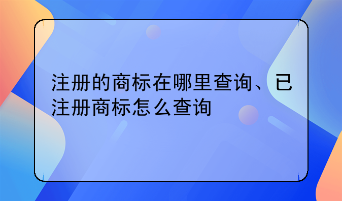 注册的商标在哪里查询、已注册商标怎么查询