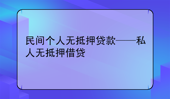 民间个人无抵押贷款——私人无抵押借贷