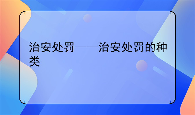 治安处罚——治安处罚的种类