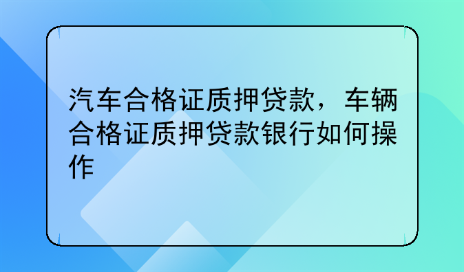 汽车合格证质押贷款，车辆合格证质押贷款银行如何操作