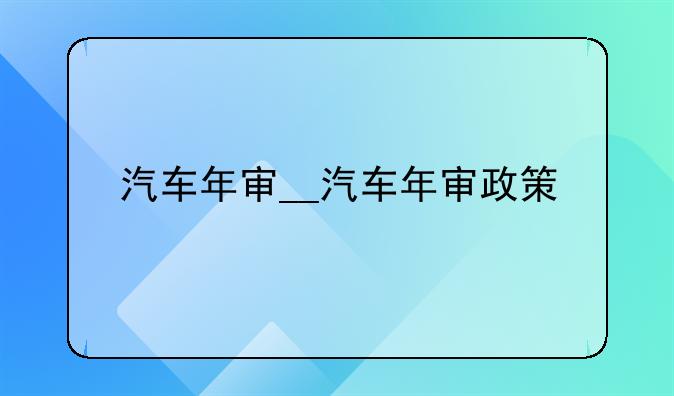 汽车年审__汽车年审政策