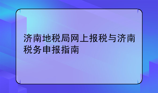 济南地税局网上报税与济南税务申报指南