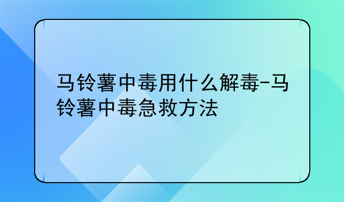 马铃薯中毒用什么解毒-马铃薯中毒急救方法