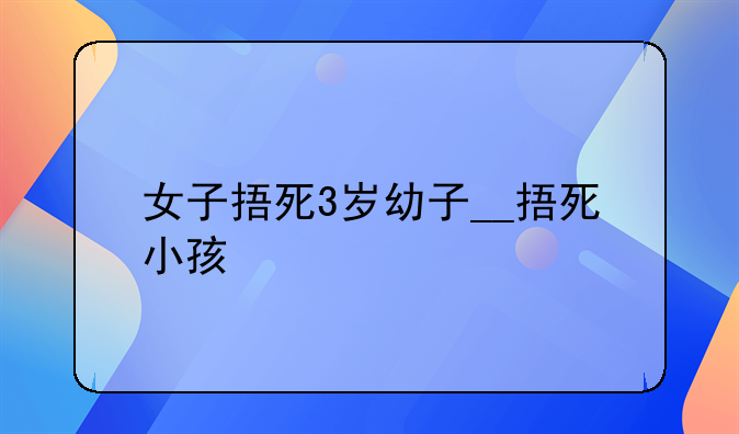 女子捂死3岁幼子__捂死小孩