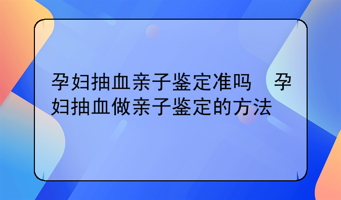 孕妇抽血亲子鉴定准吗　孕妇抽血做亲子鉴定的方法