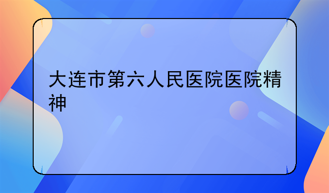 大连市第六人民医院医院精神