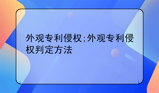 外观专利侵权;外观专利侵权判定方法