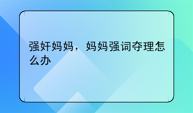 强奸妈妈，妈妈强词夺理怎么办