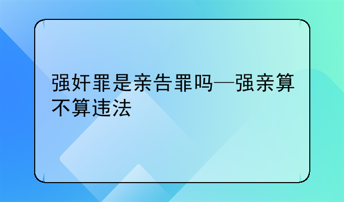 强奸罪是亲告罪吗—强亲算不算违法