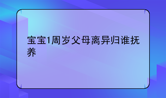 宝宝1周岁父母离异归谁抚养