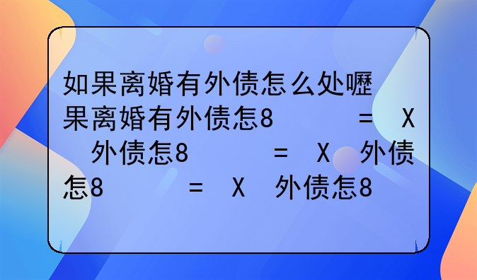 如果离婚有外债怎么处理、离婚后有外债怎么分