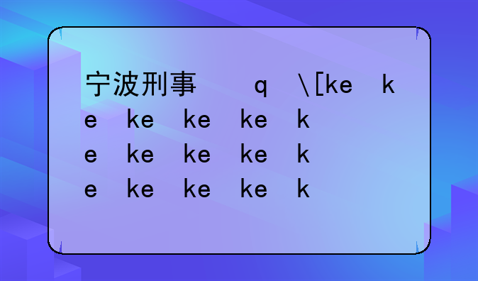 宁波刑事律师--宁波刑事律师咨询