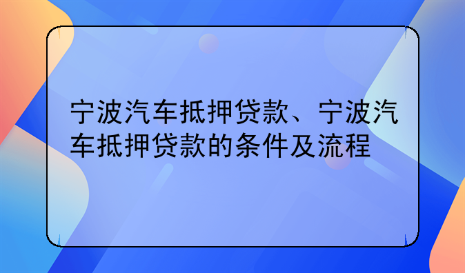 宁波汽车抵押贷款、宁波汽车抵押贷款的条件及流程