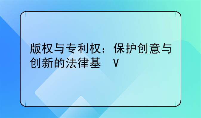 版权与专利权：保护创意与创新的法律基石