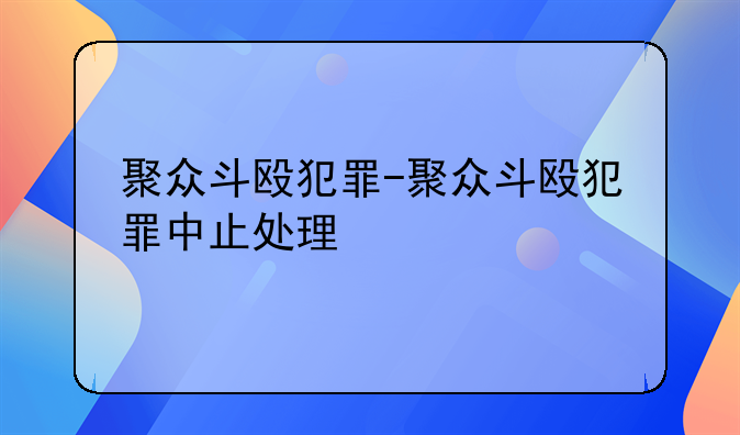 聚众斗殴犯罪-聚众斗殴犯罪中止处理