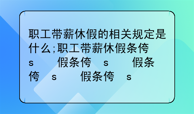 职工带薪休假的相关规定是什么;职工带薪休假条例和劳动法
