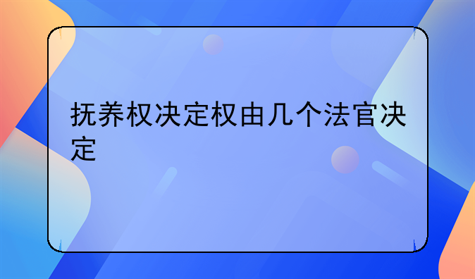 抚养权决定权由几个法官决定