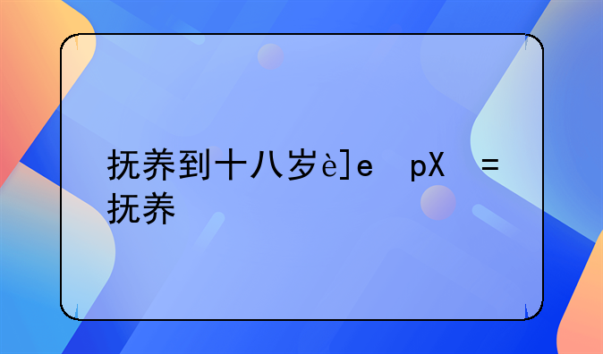 抚养到十八岁还抚养吗