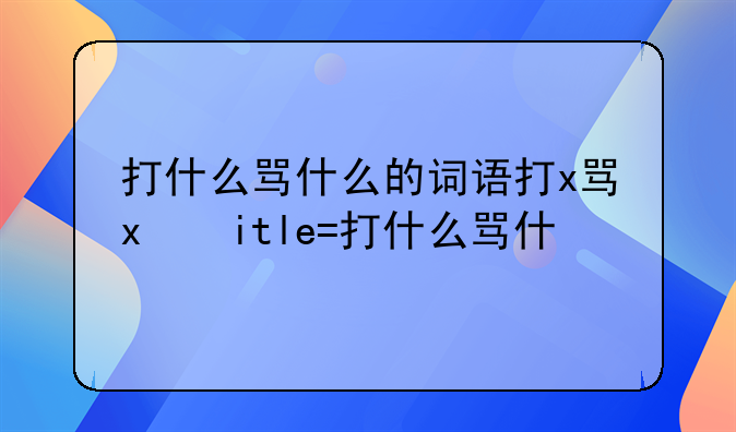 打什么骂什么的词语打x骂x式的四字词语