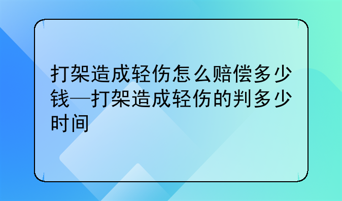 打架造成轻伤怎么赔偿多少钱—打架造成轻伤的判多少时间