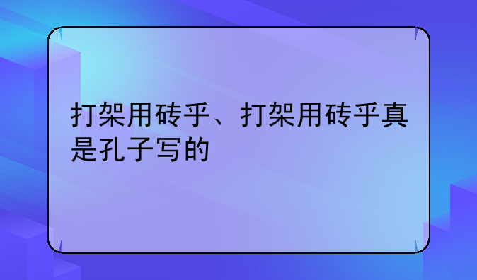 打架用砖乎、打架用砖乎真是孔子写的