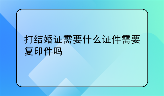 打结婚证需要什么证件需要复印件吗