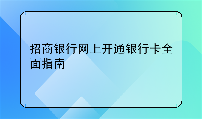 招商银行网上开通银行卡全面指南