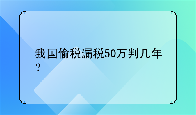 我国偷税漏税50万判几年？