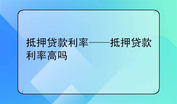 抵押贷款利率——抵押贷款利率高吗