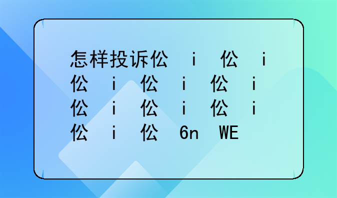 怎样投诉企业诈骗;如何投诉公司诈骗