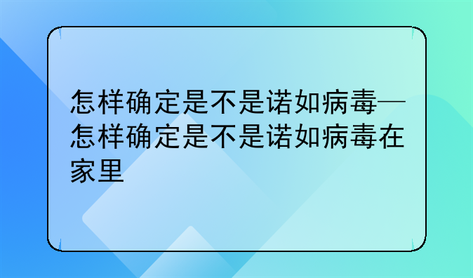 怎样确定是不是诺如病毒—怎样确定是不是诺如病毒在家里