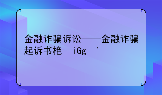 金融诈骗诉讼——金融诈骗起诉书格式范文
