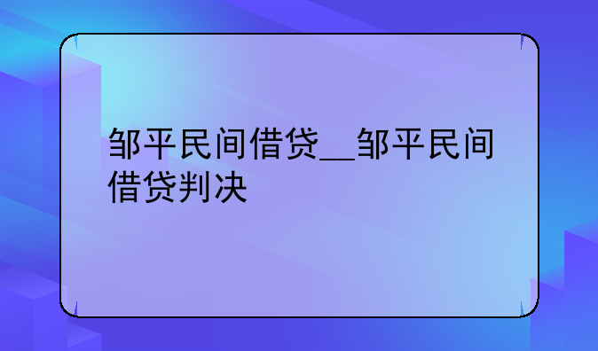 邹平民间借贷__邹平民间借贷判决