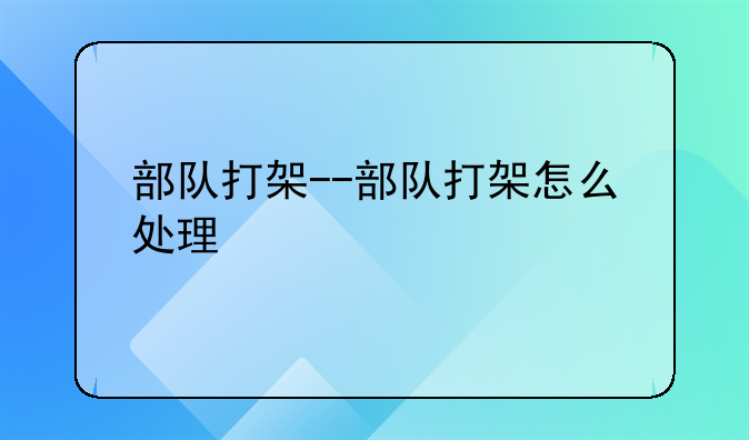 部队打架--部队打架怎么处理