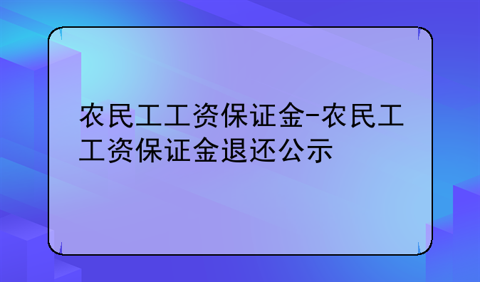 农民工工资保证金-农民工工资保证金退还公示