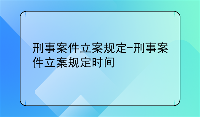 刑事案件立案规定-刑事案件立案规定时间